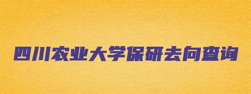 四川农业大学保研去向查询