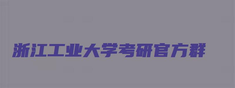 浙江工业大学考研官方群