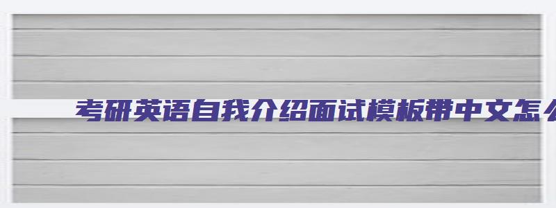 考研英语自我介绍面试模板带中文怎么写