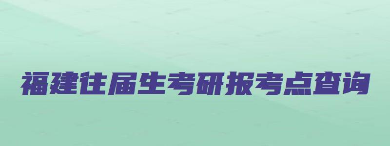 福建往届生考研报考点查询