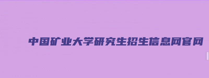 中国矿业大学研究生招生信息网官网