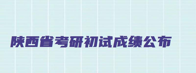 陕西省考研初试成绩公布