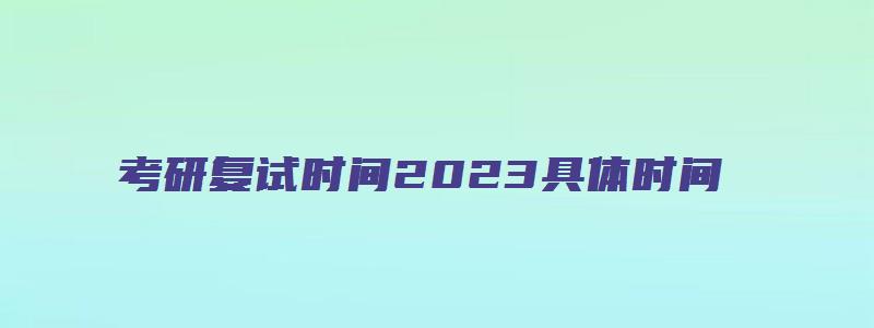 考研复试时间2023具体时间