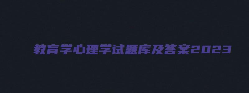 教育学心理学试题库及答案2023