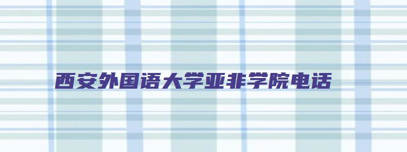 西安外国语大学亚非学院电话