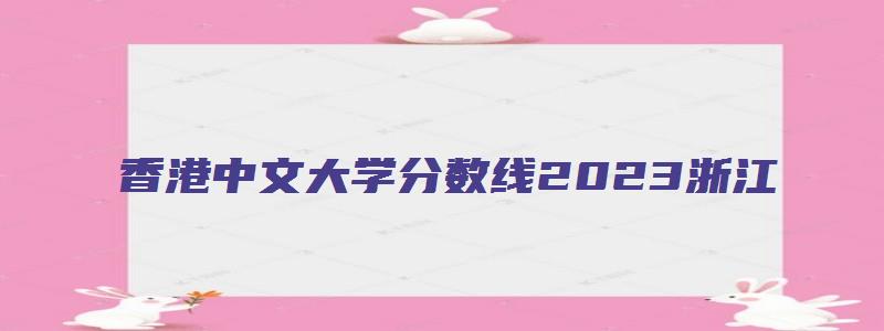 香港中文大学分数线2023浙江