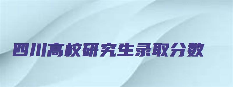 四川高校研究生录取分数