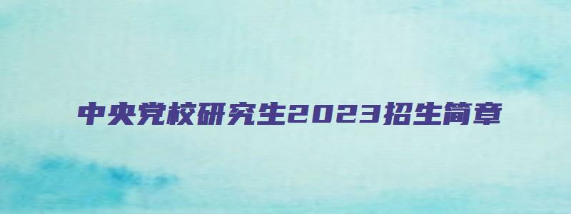 中央党校研究生2023招生简章