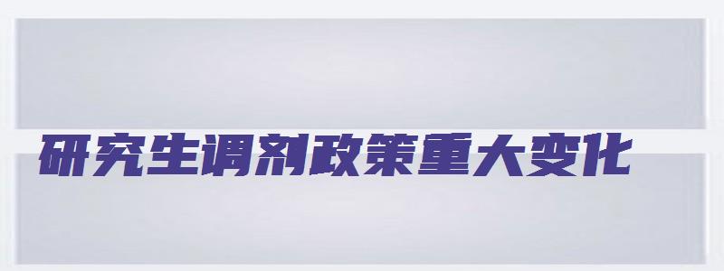 研究生调剂政策重大变化,2023年考生务必注意