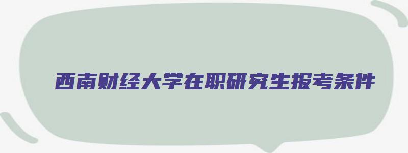 西南财经大学在职研究生报考条件