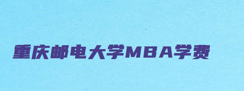 重庆邮电大学MBA学费