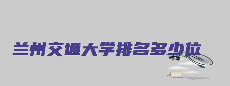 兰州交通大学排名多少位