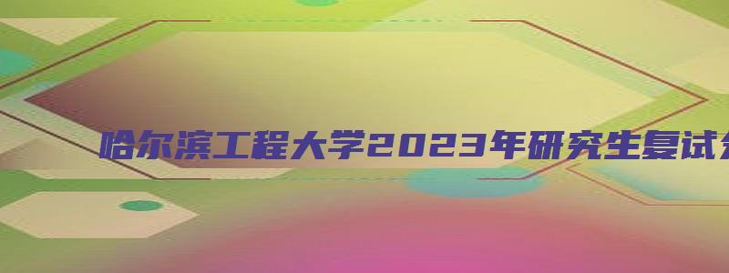 哈尔滨工程大学2023年研究生复试分数