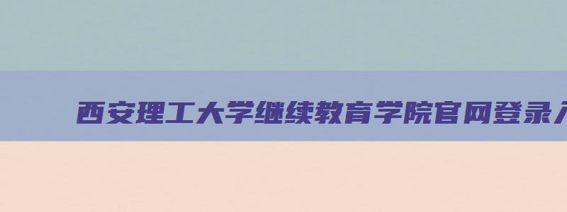 西安理工大学继续教育学院官网登录入口