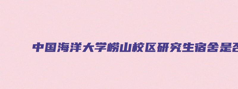 中国海洋大学崂山校区研究生宿舍是否有空调