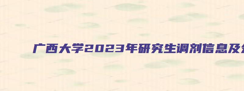 广西大学2023年研究生调剂信息及分数线