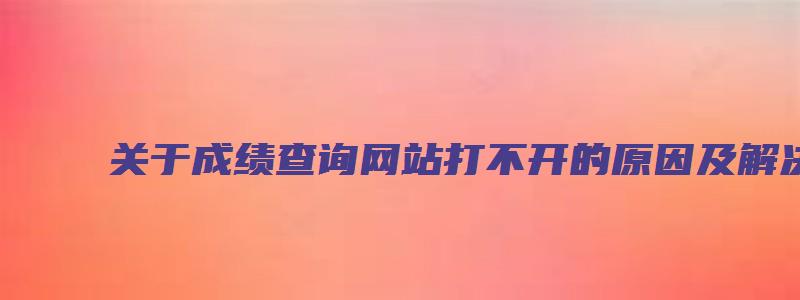 关于成绩查询网站打不开的原因及解决方法