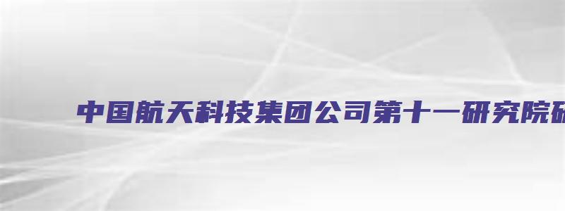 中国航天科技集团公司第十一研究院研究生