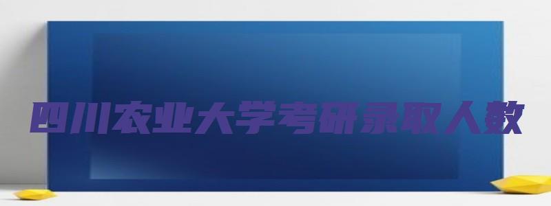 四川农业大学考研录取人数