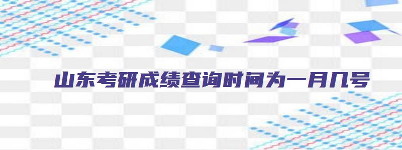 山东考研成绩查询时间为一月几号