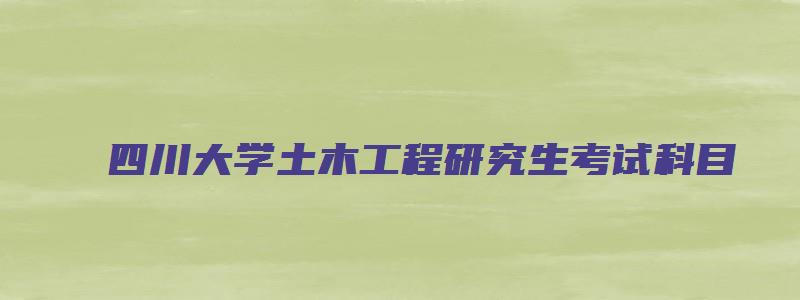 四川大学土木工程研究生考试科目