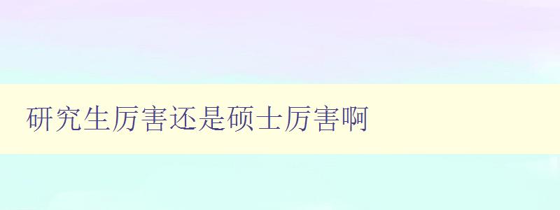 研究生厉害还是硕士厉害啊