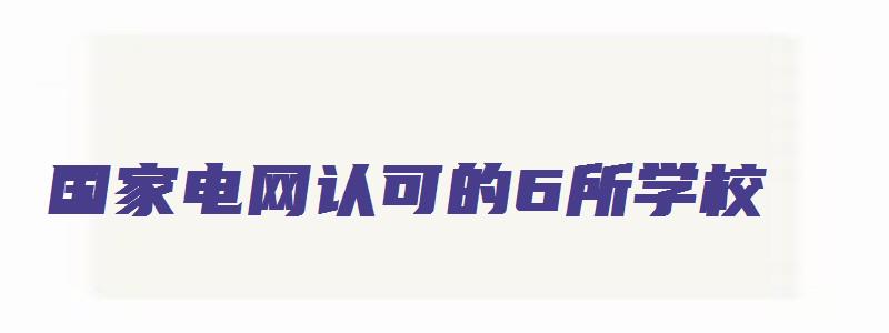 国家电网认可的6所学校