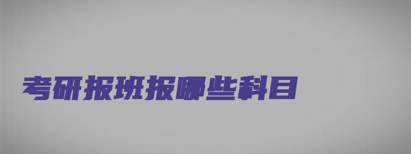 考研报班报哪些科目