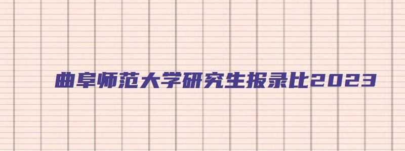 曲阜师范大学研究生报录比2023