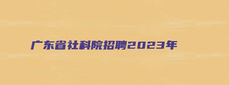 广东省社科院招聘2023年