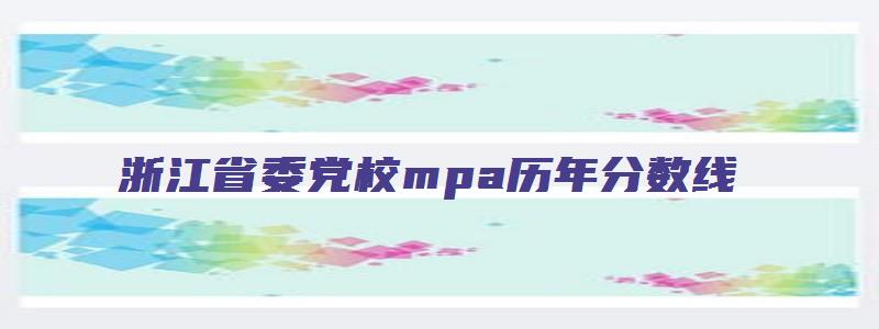 浙江省委党校mpa历年分数线