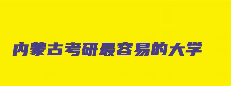 内蒙古考研最容易的大学