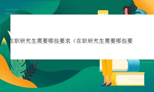 在职研究生需要哪些要求（在职研究生需要哪些要求和条件）