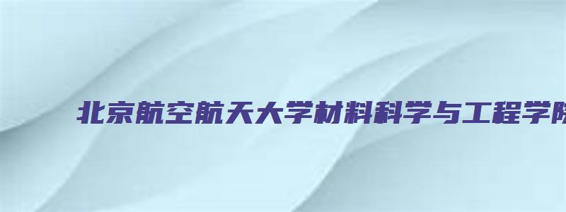 北京航空航天大学材料科学与工程学院考研分数线