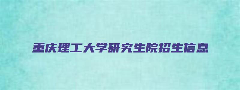 重庆理工大学研究生院招生信息