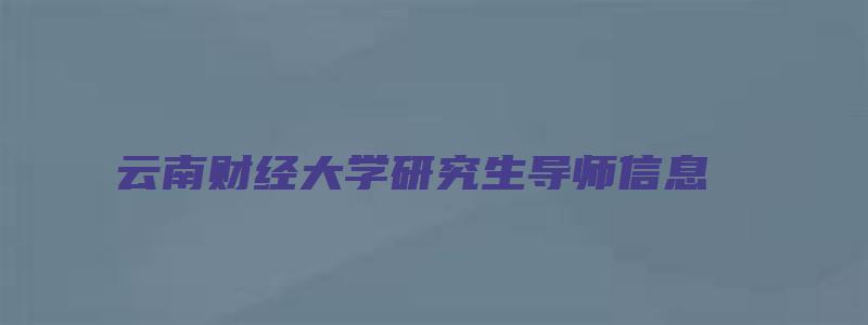 云南财经大学研究生导师信息