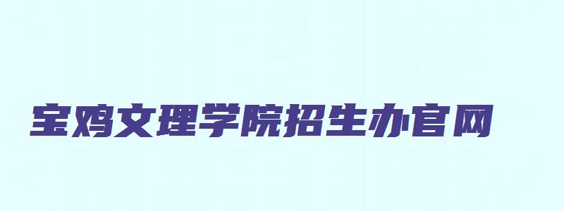 宝鸡文理学院招生办官网