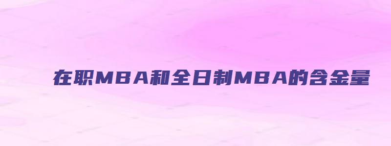 在职MBA和全日制MBA的含金量