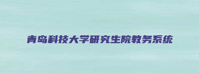 青岛科技大学研究生院教务系统