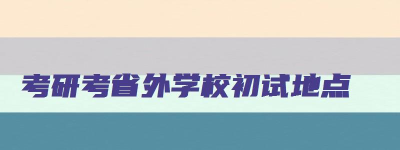 考研考省外学校初试地点