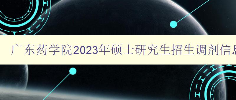 广东药学院2023年硕士研究生招生调剂信息公布