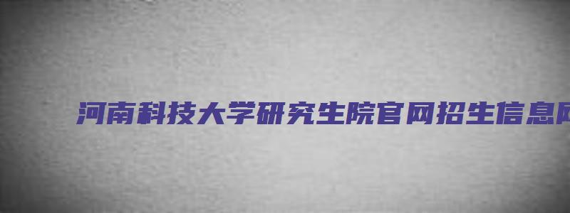 河南科技大学研究生院官网招生信息网址