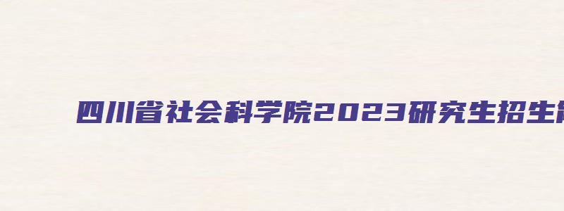 四川省社会科学院2023研究生招生简章