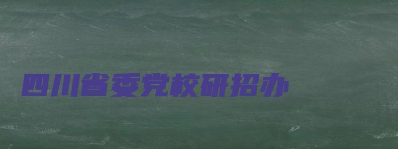 四川省委党校研招办