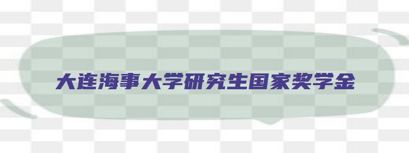 大连海事大学研究生国家奖学金