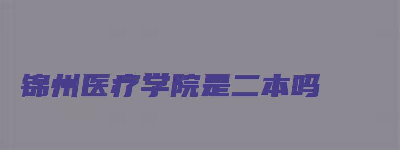 锦州医疗学院是二本吗