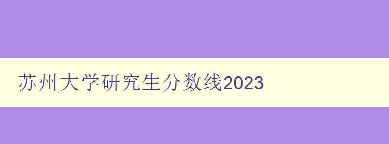 苏州大学研究生分数线2023