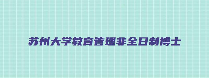 苏州大学教育管理非全日制博士