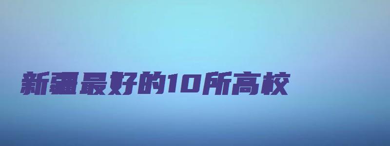 新疆最好的10所高校