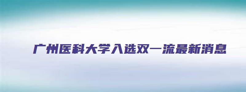 广州医科大学入选双一流最新消息